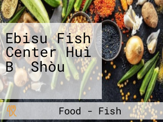 Ebisu Fish Center Huì Bǐ Shòu フィッシュセンター