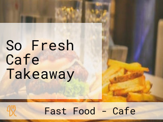 So Fresh Cafe Takeaway