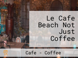 Le Cafe Beach Not Just Coffee
