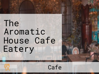 The Aromatic House Cafe Eatery