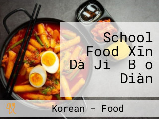 School Food Xīn Dà Jiǔ Bǎo Diàn