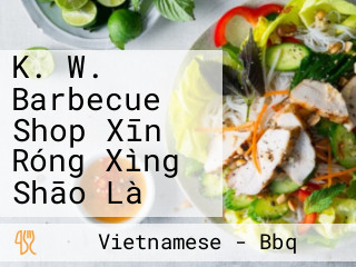 K. W. Barbecue Shop Xīn Róng Xìng Shāo Là