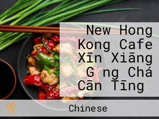 New Hong Kong Cafe Xīn Xiāng Gǎng Chá Cān Tīng）