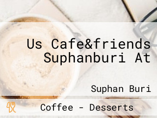Us Cafe&friends Suphanburi At อำเภอเมืองสุพรรณบุรี