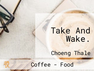 Take And Wake.