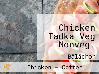 Chicken Tadka Veg Nonveg.