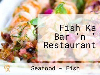 Fish Ka Bar 'n ' Restaurant