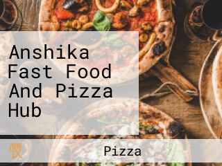 Anshika Fast Food And Pizza Hub