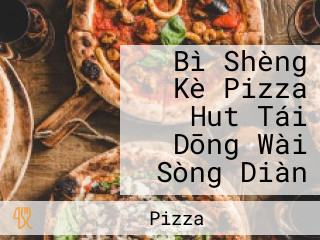 Bì Shèng Kè Pizza Hut Tái Dōng Wài Sòng Diàn