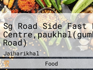 Sg Road Side Fast Food Centre,paukhal(gumkhal-jaiharikhal Road)