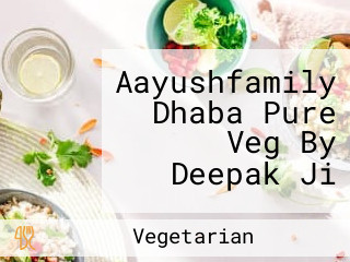Aayushfamily Dhaba Pure Veg By Deepak Ji