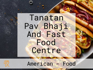 Tanatan Pav Bhaji And Fast Food Centre