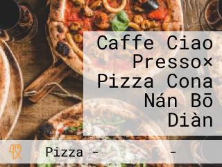 Caffe Ciao Presso× Pizza Cona Nán Bō Diàn