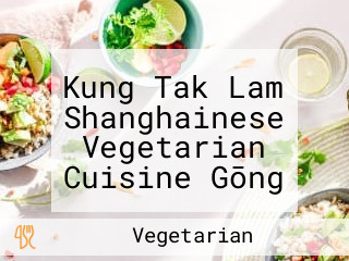 Kung Tak Lam Shanghainese Vegetarian Cuisine Gōng Dé Lín Shàng Hǎi Sù Shí