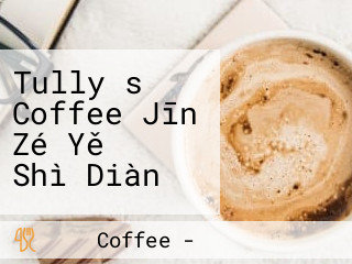 Tully＇s Coffee Jīn Zé Yě 々 Shì Diàn