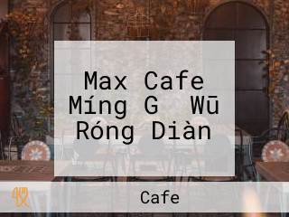 Max Cafe Míng Gǔ Wū Róng Diàn