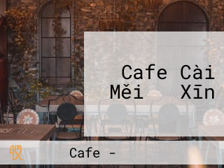 Cafe Cài Měi ら Xīn