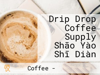 Drip Drop Coffee Supply Shāo Yào Shī Diàn