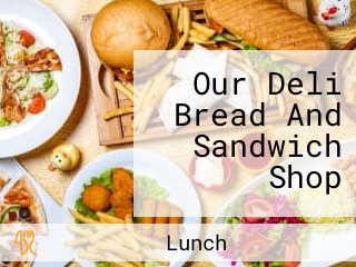 Our Deli Bread And Sandwich Shop