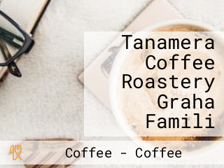 Tanamera Coffee Roastery Graha Famili