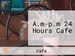 A.m-p.m 24 Hours Cafe