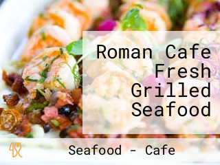 Roman Cafe Fresh Grilled Seafood