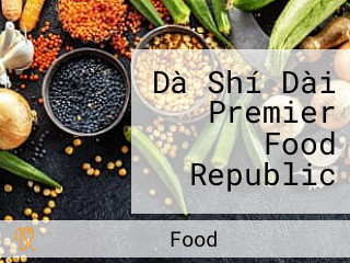 Dà Shí Dài Premier Food Republic