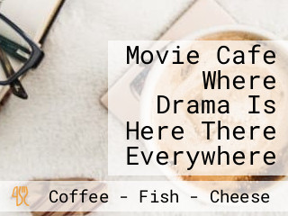 Movie Cafe Where Drama Is Here There Everywhere