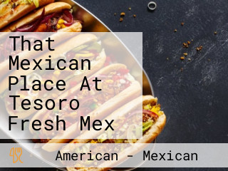 That Mexican Place At Tesoro Fresh Mex