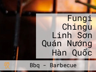 Fungi Chingu Linh Sơn Quán Nướng Hàn Quốc