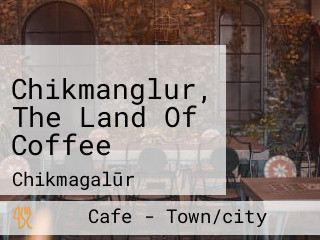 Chikmanglur, The Land Of Coffee