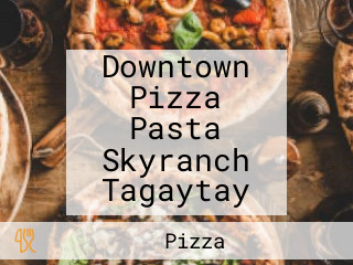 Downtown Pizza Pasta Skyranch Tagaytay