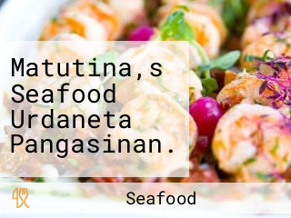 Matutina,s Seafood Urdaneta Pangasinan.