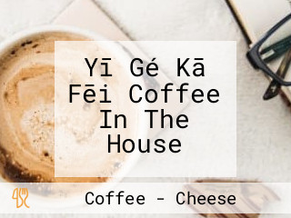 Yī Gé Kā Fēi Coffee In The House