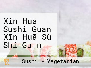 Xin Hua Sushi Guan Xīn Huā Sù Shí Guǎn