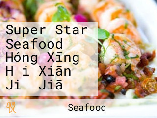 Super Star Seafood Hóng Xīng Hǎi Xiān Jiǔ Jiā