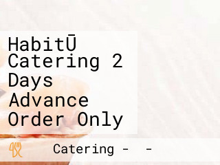 HabitŪ Catering 2 Days Advance Order Only