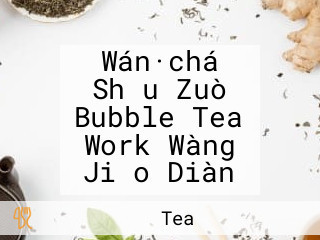 Wán·chá Shǒu Zuò Bubble Tea Work Wàng Jiǎo Diàn