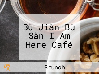 Bù Jiàn Bù Sàn I Am Here Café