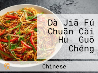 Dà Jiā Fú Chuān Cài Huǒ Guō Chéng