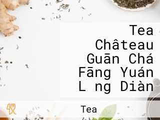 Tea Château Guān Chá Fāng Yuán Lǎng Diàn