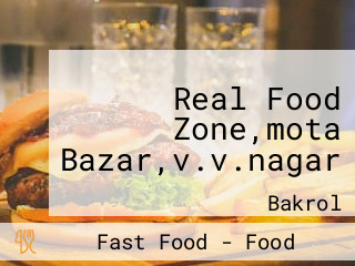 Real Food Zone,mota Bazar,v.v.nagar