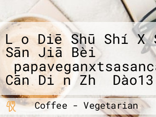 Lǎo Diē Shū Shí X Shí Sān Jiā Bèi 【papaveganxtsasancafe】 Cān Diǎn Zhǐ Dào13:00 Kā Fēi Dào15:00 Yíng Yè Rì Qǐng Kàn Fb Huò Ig