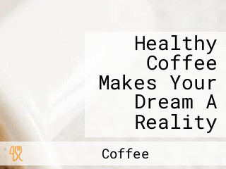 Healthy Coffee Makes Your Dream A Reality