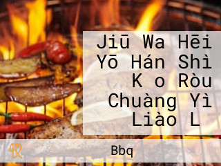 Jiū Wa Hēi Yō Hán Shì Kǎo Ròu Chuàng Yì Liào Lǐ