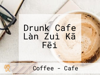 Drunk Cafe Làn Zuì Kā Fēi