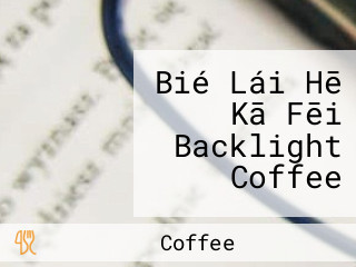 Bié Lái Hē Kā Fēi Backlight Coffee