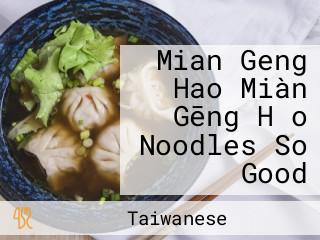 Mian Geng Hao Miàn Gēng Hǎo Noodles So Good