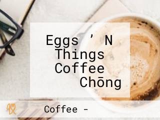 Eggs ’ N Things Coffee イーアス Chōng Shéng Lǐ Qí Diàn