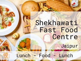 Shekhawati Fast Food Centre